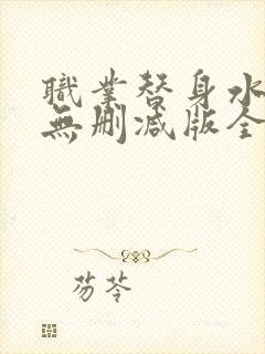 职业替身水千丞无删减版全文免费百度云