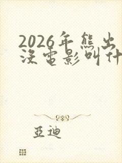 2026年熊出没电影叫什么