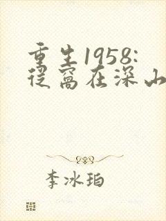 重生1958:从窝在深山打猎开始在线读