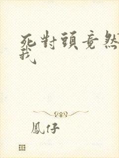 死对头竟然喜欢我