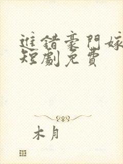 进错豪门嫁对郎短剧免费