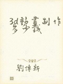 3d动画制作要多少钱