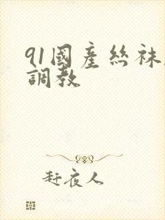 91国产丝袜脚调教