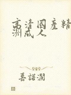 高清国产精品亚洲成人