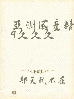 亚洲国产精品99久久久