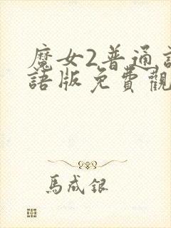 魔女2普通话国语版免费观看