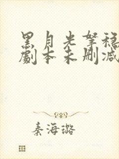 黑月光拿稳be剧本未删减txt下载