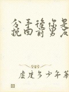 分手后你是如何挽回前男友的