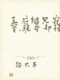 王府继兄宠我如宝,亲哥却后悔