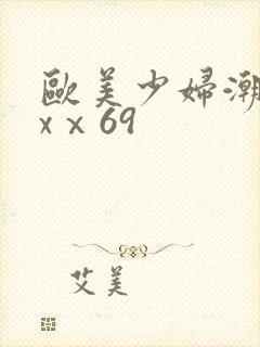 欧美少妇潮喷xxⅹ69