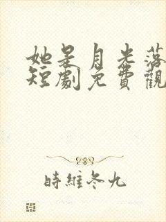 她是月光落我心短剧免费观看