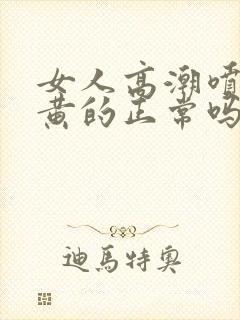 女人高潮喷水是黄的正常吗