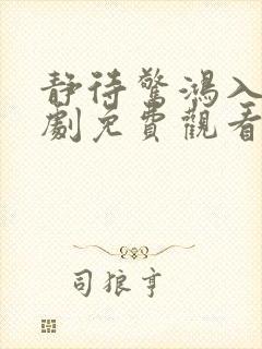 静待惊鸿入瓮短剧免费观看