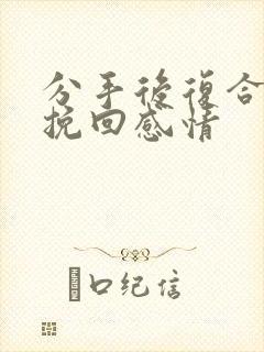 分手后复合怎么挽回感情