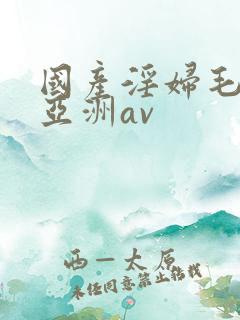 国产淫妇毛多水亚洲av