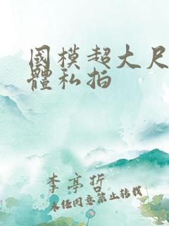 国模超大尺度人体私拍