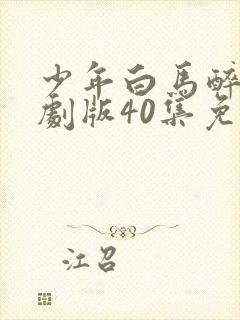 少年白马醉春风剧版40集免费观看