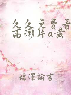 久久免费看少妇高潮片a黄