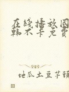 在线播放国产日韩不卡免费视频