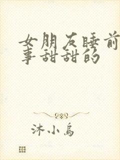 女朋友睡前小故事甜甜的