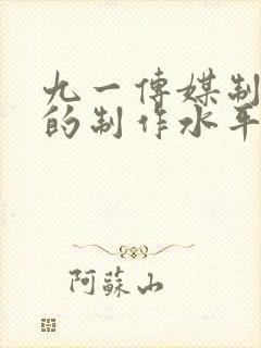 九一传媒制片厂的制作水平李琼