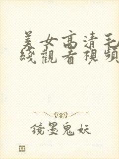 美女高清毛片在线观看视频