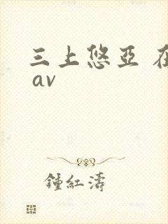 三上悠亚 在线 av