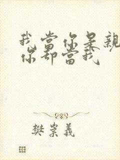 我当你是亲人,你却当我