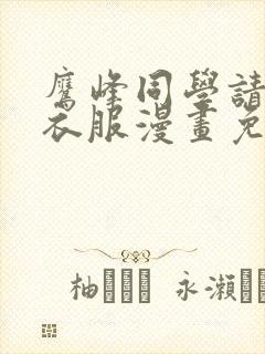 鹰峰同学请穿上衣服漫画免费