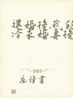 退婚后,我的高冷未婚妻后悔了一