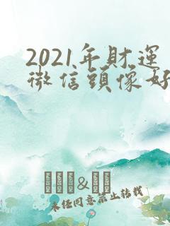2021年财运微信头像好看