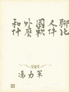 和外国人聊天用什么软件比较好