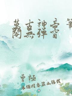 万古神帝 笔趣阁无弹窗