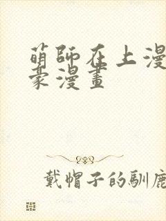 萌师在上漫画土豪漫画