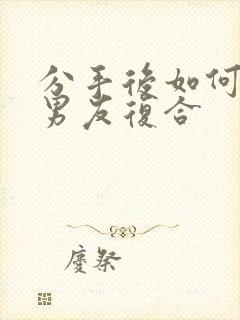 分手后如何挽回男友复合