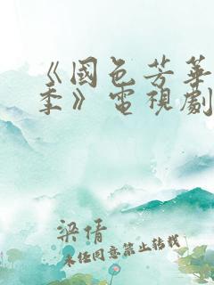 《国色芳华第一季》电视剧免费观看