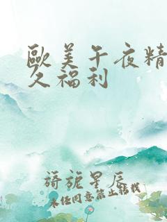欧美午夜精品久久福利