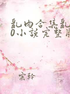 乱肉合集乱500小说完整版