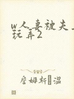 w人妻被夫上司玩弄2