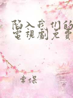 陷入我们的热恋电视剧免费观看16集