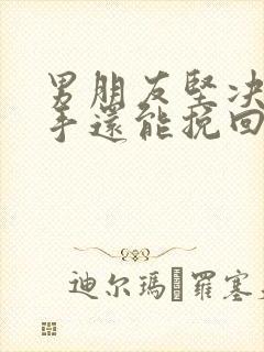 男朋友坚决要分手还能挽回吗