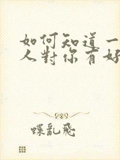 如何知道一个男人对你有好感