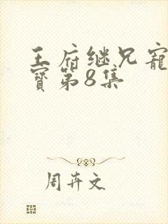 王府继兄宠我如宝第8集