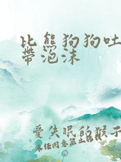 比熊狗狗吐黄水带泡沫
