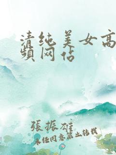 清纯美女高潮视频网站