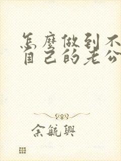 怎么做到不在乎自己的老公