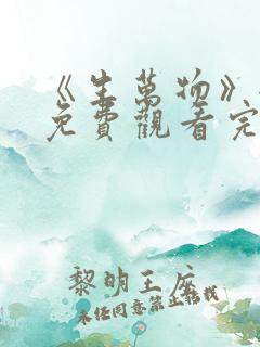 《生万物》全集免费观看完整版电视剧