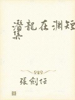 潜龙在渊短剧全集