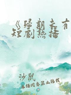 《归期未有期》短剧热播