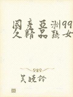 国产亚洲99久久精品熟女av